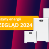Magazyny energii cena 2024 - przegląd magazynów energii, ranking magazynów energii do fotowoltaiki